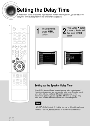 Page 56Setting the Delay Time
If the speakers cannot be placed at equal distances from the listening position, you can adjust the
delay time of the audio signals from the center and rear speakers.
55
Setting up the Speaker Delay Time
When 5.1CH Surround Sound is played, you can enjoy the best sound if
the distance between you and each speaker is the same. Since the sounds
arrive at the listening position at different times depending on the
placement of speakers, you can adjust this difference by adding a delay...