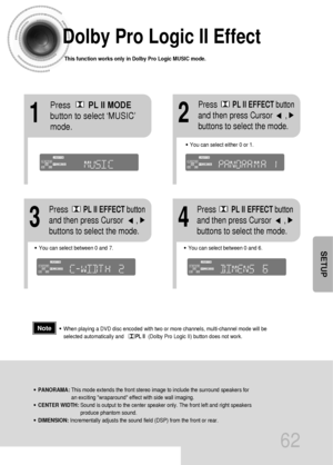 Page 6362
Dolby Pro Logic II Effect
This function works only in Dolby Pro Logic MUSIC mode.
12
•You can select between 0 and 7.•You can select between 0 and 6.
34
•PANORAMA: This mode extends the front stereo image to include the surround speakers for
an exciting wraparound effect with side wall imaging.
•CENTER WIDTH: Sound is output to the center speaker only. The front left and right speakers
produce phantom sound. 
•DIMENSION: Incrementally adjusts the sound field (DSP) from the front or rear.
•When playing...
