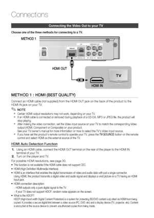 Page 2222 English
Connections
Connecting the Video Out to your TV
Choose one of the three methods for connecting to a TV.
METHOD 1 : HDMI (BEST QUALITY)
Connect an HDMI cable (not supplied) from the HDMI OUT jack on the back of the product to the 
HDMI IN jack on your TV.
 NOTE
Certain HDMI output resolutions may not work, depending on your TV.
If an HDMI cable is connected or removed during playback of a CD-DA, MP3 or JPEG ﬁ le, the product will 
stop playing.
After making the video connection, set the Video...