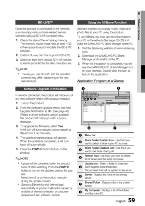 Page 59English 59
05 Network Services
BD-LIVE™
Once the product is connected to the network, 
you can enjoy various movie-related service 
contents using a BD-LIVE compliant disc.
Check the size of the remaining memory.
The memory device must have at least 1GB 
of free space to accommodate the BD-LIVE 
services.
Insert a Blu-ray disc that supports BD-LIVE.
Select an item from various BD-LIVE service 
contents provided by the disc manufacturer.
NOTE
The way you use BD-LIVE and the provided 
contents may differ,...