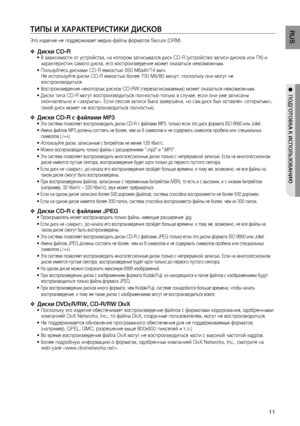 Page 11
11
RUS

●  ПОдгОТОВКА К ИСПОЛЬзОВАНИю

ТИПЫ И ХАРАКТЕРИСТИКИ дИСКОВ
Это изделие не поддерживает медиа-файлы форматов Secure (DRM)
д иски CD-R В зависимости от устройства, на котором записывался диск CD-R (устройство записи дисков или ПК) и характеристик самого диска, его воспроизведение может оказаться невозможным.
 Пользуйтесь дисками CD-R емкостью 650 Мбайт/74 мин. Не используйте диски CD-R емкостью более 700 МБ/80 минут, поскольку они могут не воспроизводиться.
 Воспроизведение некоторых дисков CD-RW...