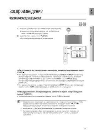 Page 31
1
RUS

●  ВОСПРОИзВЕдЕНИЕ
воспроизведение
ВОСПРОИзВЕдЕНИЕ дИСКА
 B
 Загрузите диск вертикально в отверстие для вставки дисков.
Аккуратно положите диск в лоток так, чтобы сторона 
диска с  этикеткой находилась сверху.
Закройте отсек, нажав кнопку PLAY ().
Воспроизведение начинается автоматически.
тобы остановить воспроизведение, нажмите во время воспроизведения кнопку 
STOP (@)
 При однократном нажатии, на экране появляется сообщение PRESS PLAY (Нажмите кнопку 
Воспроизведение) и в память системы...