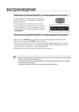 Page 44


воспроизведение

Систему домашнего кинотеатра можно отключаться от 
устройства Bluetooth. (см. руководство пользователя 
устройства Bluetooth)
Система домашнего кинотеатра будет отключена.
После отключения системы домашнего кинотеатра от 
устройства Bluetooth, на дисплее передней панели 
системы домашнего кинотеатра появится сообщение 
"DISCONNECT".
Нажмите кнопку FUNCTION на а передней панели системы домашнего кинотеатра, чтобы 
переключиться из режима “BT AUDIO” в другой режим....