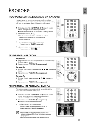 Page 59
5
RUS

●  KАРАОКЕ
kараоке
 ВОСПРОИзВЕдЕНИЕ дИСКА DVD-OK (КАРАОКЕ)
Находясь дома, вы можете почувствовать себя, как в баре караоке. Вы можете смотреть видео и петь под аккомпанемент, при этом на экране вам будет показываться текст песни.
С помощью кнопок с цИФРАМИ (0~9) введите номер песни, которую вы хотите воспроизвести.
Номер и название песни отобразятся вверху экрана.
Нажмите кнопку PLAY ().
Номер и название песни появятся на экране телевизора, начнется воспроизведение аккомпанемента.
d Если вы...