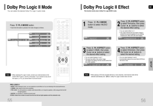 Page 29GB
56
SETUP
This function works only in Dolby Pro Logic MUSIC mode.
Dolby Pro Logic II Effect
55
Press       PL II MODEbutton.
PRO LOGIC II
•MUSIC: When listening to music, you can experience sound effects as if you are listening to the actual performance.
•CINEMA: Adds realism to the movie soundtrack.
•PRO LOGIC: You will experience a realistic multi-channel effect, as if using five speakers, while using just the front left
and right speakers.
•MATRIX: You will hear 5.1 channel surround sound.
STEREO:...