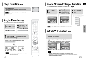 Page 19ENG
36
DVD
DVD
2
Press Cursor    ,   ,     
,    buttons to
move to the area
you want to enlarge.
1
Press ZOOMbut-
ton.
•Each time the button is pressed, the
zoom level changes as follows:
3
Press ENTERbut-
ton.
Press EZ VIEWbutton.
•Each time the button is pressed, the zoom function will switch between On
and Off.•When a movie is played in Widescreen format, black bars at the top and bot-
tom of the TV screen can be removed by pressing the EZ VIEWbutton.•This function will not work if the DVD is...