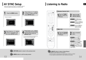 Page 28ENG
54
Video may look slower than the audio if it is connected to a digital TV. 
If this occurs, adjust the audio delay time to to match the video.AV SYNC Setup
Press RETURNbutton to return to the previous level.
Press MENUbutton to exit the setup screen.
2
1•Setup menu appears.
3
Press Cursor     ,     buttons
to move to ‘Audio’ and then 
press ENTERbutton.
Press Cursor     ,      buttons
to move to ‘AV-SYNC’ and
then press ENTERbutton. Press the MENUbutton.
4•You can set the audio delay time between 0...