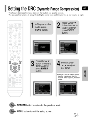 Page 55GB
54
12
In Stop or no disc
mode, press
MENUbutton.Press Cursor
button to move to
‘Audio’ and then
press ENTER
button.
•When the Cursor      button is pressed,
the effect is greater, and when the
Cursor      button is pressed, the effect is
smaller.
34
Press Cursor
button to move to
‘DRC’ and then
press ENTER
button.Press Cursor
,   to adjust
the ‘DRC’.
Press RETURNbutton to return to the previous level.
Press MENUbutton to exit the setup screen.
This feature balances the range between the loudest and...