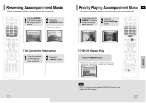 Page 32GB
2
1
Press the NUMERIC
(0~9) buttons to select
the song you want to
reserve.
Press the
RESERVEbutton.
•The next song is reserved.2
1
Enter the numeric
of the song you
have reserved.Press the
CANCELbutton.
While the accompaniment is playing, you can reserve the next song you want to sing.Reserving Accompaniment Music
To Cancel the Reservation
DVD-OK Repeat Play
2
1
In Stop mode, press the
NUMERIC(0~9) buttons
to select the song you
want to play back.
Press the
PLAY/PAUSE(        )
button
• Each time the...