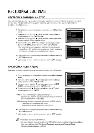 Page 54
54

настройка системы

Настройка фуНкции AV SYNC
Если система подсоединена к цифровому телевизору, видеосигнал может отставать по времени от аудио 
сигнала. Если это происходит, отрегулируйте задержку аудио сигнала, чтобы звук воспроизводился 
синхронно с изображением.
При остановленном воспроизведении нажмите кнопку MENU (выбора 
меню).
Нажмите кнопку курсора % для перехода к элементу Звук, а 
затем нажмите кнопку ENTER или +. 
Нажмите кнопку курсора % для перехода к элементу AV-SYNC, 
а затем нажмите...