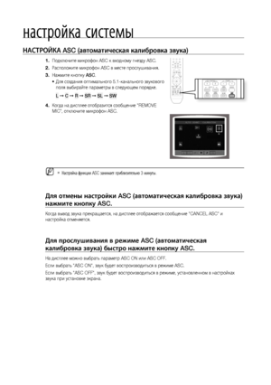 Page 58
58

настройка системы
НАСТРОЙКА ASC (автоматическая калибровка звука)
Подключите микрофон ASC к входному гнезду ASC.
Расположите микрофон ASC в месте прослушивания.
Нажмите кнопку ASC.
Для создания оптимального 5.1-канального звукового 
поля выбирайте параметры в следующем порядке.
L  C  R  SR  SL  SW 
Когда на дисплее отобразится сообщение "REMOVE 
MIC", отключите микрофон ASC.
    Настройка функции ASC занимает приблизительно 3 минуты.
Для отмены настройки ASC (автоматическая калибровка звука)...