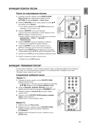 Page 65
5
RUS

●  KАРАОКЕ

ФуНКцИя ПОИСКА ПЕСНИ
Поиск по популярным песням
В режиме остановки нажмите кнопку SEARCH SONG(Поиск песни) или в режиме меню нажмите кнопку 
,,, для выбора Караоке  Поиск песни
Нажмите КРАСНую кнопку, затем нажмите кнопку , 
для выбора пункта жанры.
В это время нажмите кнопку RETURN (возврата) для 
перехода к списку песен снизу.
Нажмите зЕЛЁНую кнопку для перехода 
к дополнительным параметрам, а затем нажмите кнопку  
, для выбора популярной песни.
Можно выбрать список...