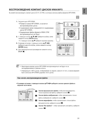 Page 31
1
RUS

●  ВОСПРОИзВЕдЕНИЕ
ВОСПРОИзВЕдЕНИЕ КОМПАКТ-дИСКОВ WMA/MP3
Вы можете воспроизводить компакт-диски (CD-R, CD-RW), на которых записаны файлы форматов MP3/WMA.
A
Загрузите диск MP3/WMA.
Появится меню MP3/WMA, и начнется 
воспроизведение диска.
Содержимое меню определяется содержимым 
диска MP3/WMA.
Защищенные файлы формата WMA-DRM 
воспроизводиться не будут.
С помощью кнопок ,,, выберите альбом, затем 
нажмите кнопку ENTER (Ввод).
С помощью кнопок , выберите звуковую дорожку.
В режиме...