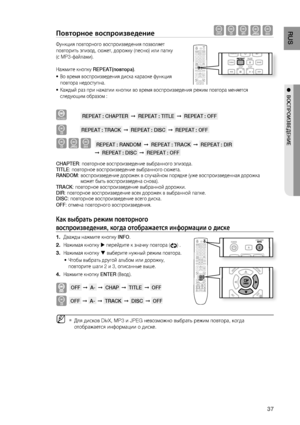 Page 37

RUS

●  ВОСПРОИзВЕдЕНИЕ

Повторное воспроизведение dBAGD
Функция повторного воспроизведения позволяет 
повторить эпизод, сюжет, дорожку (песню) или папку 
(с MP3-файлами).
Нажмите кнопку REPEAT(повтора).
Во время воспроизведения диска караоке функция 
повтора недоступна.
Каждый раз при нажатии кнопки во время воспроизведения режим повтора меняется 
следующим образом :
DVD-VIDEO          REPEAT : CHAPTER  ➞  REPEAT : TITLE  ➞  REPEAT : OFF 
B         REPEAT : TRACK  ➞  REPEAT : DISC  ➞  REPEAT...