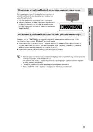 Page 43

RUS

●  ВОСПРОИзВЕдЕНИЕ

Систему домашнего кинотеатра можно отключаться от 
устройства Bluetooth. (см. руководство пользователя 
устройства Bluetooth)
Система домашнего кинотеатра будет отключена.
После отключения системы домашнего кинотеатра от 
устройства Bluetooth, на дисплее передней панели 
системы домашнего кинотеатра появится сообщение 
"DISCONNECT".
Нажмите кнопку FUNCTION на а передней панели системы домашнего кинотеатра, чтобы 
переключиться из режима “BT AUDIO” в другой...