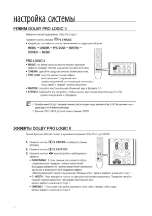 Page 54
5

настройка системы

РЕжИМ DOLBY PRO LOGIC II
Выберите нужный аудиорежим Dolby Pro Logic II.
Нажмите кнопку режима PL II MODE.
Каждый раз при нажатии кнопки режим меняется следующим образом:
MUSIC ➞ CINEMA ➞ PRO LOGI ➞  MATRIX ➞ 
STEREO ➞  MUSIC
PRO LOGIC II
MUSIC: во время прослушивания музыки звуковые 
эффекты создадут полное ощущение концертного зала.
CINEMA: сделайте саундтрек фильма более реальным.
PRO LOGI:  ощутите реалистичный эффект 
многоканального звучания пяти 
громкоговорителей,...