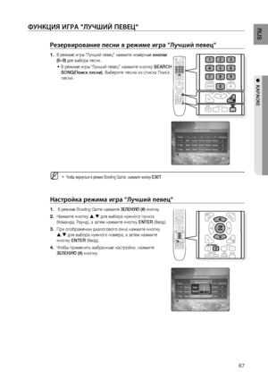 Page 67

RUS

●  KАРАОКЕ

ФуНКцИя ИгРА "ЛуЧшИй ПЕВЕц"
Резервирование песни в режиме игра "Лучший певец"
В режиме игры “Лучший певец” нажмите номерные кнопки 
(0~9) для выбора песни.
В режиме игры “Лучший певец” нажмите кнопку SEARCH 
SONG(Поиск песни). Выберите песню из списка Поиск 
песни.
Чтобы вернуться в режим Bowling Game, нажмите кнопку EXIT.
Настройка режима игра "Лучший певец"
 В режиме Bowling Game нажмите зЕЛЕНую (#) кнопку.
Нажмите кнопку , для выбора нужного...