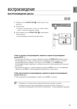 Page 35
RUS
●  ВОСПРОИзВЕдЕНИЕ
воспроизведение
ВОСПРОИзВЕдЕНИЕ дИСКА
dB
Нажмите кнопку OPEN/CLOSE () чтобы открыть лоток 
для диска.
Загрузите диск.
Аккуратно положите диск в лоток так, чтобы сторона 
диска с  этикеткой находилась сверху.
Вновь нажмите кнопку  OPEN/CLOSE (
)  чтобы закрыть 
лоток для диска.
Воспроизведение начинается автоматически.
Чтобы остановить воспроизведение, нажмите во время воспроизведения
кнопку STOP  (
).
 При однократном нажатии, на экране появляется сообщение  PRESS PLAY...