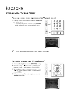 Page 72kараоке

ФуНКцИя ИгРА "ЛуЧшИй ПЕВЕц"
Резервирование песни в режиме игра "Лучший певец"
В режиме Bowling Game нажмите номерные кнопки (0~9) 
для выбора песни.
В режиме Bowling Game нажмите кнопку  SEARCH 
SONG . Выберите песню из списка Search song.
Чтобы вернуться в режим Bowling Game, нажмите кнопку  EXIT.
Настройка режима игра "Лучший певец"
 В режиме Bowling Game нажмите  зЕЛЕНую (#) кнопку.
Нажмите кнопку  ,  для выбора нужного пункта 
(Команда, Раунд), а затем...