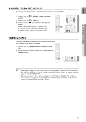 Page 611
RUS
●  НАСТРОйКА СИСТЕМЫ
ЭФФЕКТЫ DOLBY PRO LOGIC II
Данная функция работает только в музыкальном режиме Dolby Pro Logic MUSIC.
Нажмите кнопку PL II MODE и выберите режим 
МУЗЫКА.
Нажмите кнопку 
PL II EFFECT .
Нажмите кнопки 
 , для настройки необходимого 
эффекта.
PANORAMA: можно выбрать значение 0 или 1.
C- WIDTH: можно выбрать значение от 0 до 7.
DIMENS: можно выбрать значение от 0 до 6.
уСИЛЕНИЕ бАСА 
Функция усиление баса усиливает низкочастотные составляющие 
для получения более мощного...