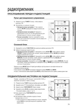 Page 73
RUS
ПРОСЛушИВАНИЕ ПЕРЕдАЧ РАдИОСТАНцИй
Пульт дистанционного управления 
Нажмите кнопку TUNER (Тюнер), чтобы выбрать 
диапазон FM.
Настройтесь на нужную станцию.
Автоматическая настройка 1 : При нажатии 
кнопок  [,]  bвыбирается предустановленная 
станция.
Автоматическая настройка 2 : Нажмите и 
удерживайте кнопку  ,
,.
 (Настройка/Канал) для 
автоматического поиска станций в эфире. 
Ручная настройка : Коротко нажимайте кнопку 
, ,.
 для ступенчатой настройки частоты вверх или 
вниз по...