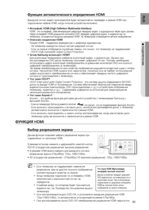 Page 25

RUS

● ПОдКЛюЧЕНИЕ

Функция автоматического определения HDMI
Выходной сигнал видео проигрывателя будет автоматически переведен в режим HDMI при 
подключении кабеля HDMI, когда питание устройства включено.
Интерфейс HDMI (High Deﬁ nition Multimedia Interface)
HDMI - это интерфейс, обеспечивающий цифровую передачу видео- и аудиоданных через один разъем.Через интерфейс HDMI домашний кинотеатр DVD передает цифровой аудио- и видеосигнал на телевизор, оснащенный входным разъемом HDMI. На телевизоре...