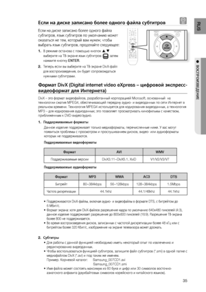 Page 35

RUS

●  ВОСПРОИзВЕдЕНИЕ

Если на диске записано более одного файла субтитров D
Если на диске записано более одного файла 
субтитров, язык субтитров по умолчанию может 
оказаться не тем, который вам нужен; чтобы 
выбрать язык субтитров, проделайте следующее:
В режиме останова с помощью кнопок , 
выберите на ТВ-экране язык субтитров () затем 
нажмите кнопку ENTER.
Теперь если вы выберите на ТВ-экране DivX-файл 
для воспроизведения, он будет сопровождаться 
нужными субтитрами.
Формат DivX...