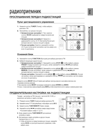 Page 69

RUS
ПРОСЛушИВАНИЕ ПЕРЕдАЧ РАдИОСТАНцИй
Пульт дистанционного управления 
Нажмите кнопку TUNER (Тюнер), чтобы выбрать 
диапазон FM.
Настройтесь на нужную станцию.
Автоматическая настройка 1: При нажатии 
кнопок [,] bвыбирается предустановленная 
станция.
Автоматическая настройка 2: Нажмите и 
удерживайте кнопку ,,. (Настройка/Канал) для 
автоматического поиска станций в эфире. 
Ручная настройка: Коротко нажимайте кнопку 
,,. для ступенчатой настройки частоты вверх или 
вниз по диапазону....