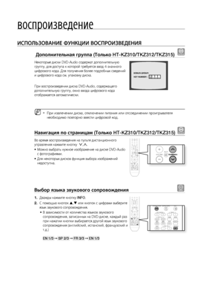 Page 44воспроизведение
44
ИСПОЛЬзОВАНИЕ ФуНКцИИ ВОСПРОИзВЕдЕНИя
 дополнительная группа (Только HT-KZ310/TKZ312/TKZ315) DVD-AUDIO
Некоторые диски DVD-Audio содержат дополнительную 
группу, для доступа к которой требуется ввод 4-значного 
цифрового кода. Для получения более подробных сведений 
и цифрового кода см. упаковку диска.
При воспроизведении диска DVD-Audio, содержащего 
дополнительную группу, окно ввода цифрового кода 
отображается автоматически.
При извлечении диска, отключении питания или отсоединении...