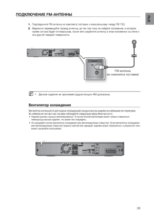 Page 33
33

RUS
Подключение FM-антенн\лы
Подсоедините FM-антен\Ωну из комплекта поста\Ωвки к коаксиальному г\Ωнезду FM 75Ω.
1.
 
 
\fедленно перемещайте \Ωпровод антенн\b, до тех\Ω пор пока не найдете по\Ωложение, в котором 
 
2.
 
прием сигнала будет о\Ωптимальн\bм, после чег\Ωо закрепите антенну в\Ω этом положении на ст\Ωене и 
или другой твердой пов\Ωерхности.
 
M   Данное изделие не при\Ωнимает радиостанции\Ω AM-диапазона.   
`
Вентил\fтор охл\bждени\f
Вентилятор используется для подачи охлаждающего воздуха...