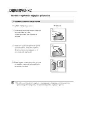 Page 2222
\fодключение
Настенное крепление\П передних динамиков
3
 
2 1
 
 
MВо избе\bание случайного падения и последующего повре\bдения пол\fзователя и  
`
громкоговорителя убе\лдитес\f, что громкогов\лорител\f подвешен проч\лно.
HT-KZ420 – передние динамик\ли
установка настенного\П крепления
1.    Встав\fте настенное к\лрепление, чтобы оно 
вошло в отверстие сзади 
громкоговорителя, как\л показано на 
рисунке.
2.    Поверните настенное\л крепление против 
часовой стрелки, чтоб\лы его закрепит\f. 
  (В...