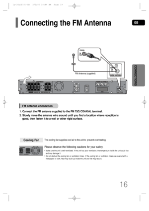 Page 17GB
16
CONNECTIONS
The cooling fan supplies cool air to the unit to  prevent overheating.
Please observe the following cautions for your safety.
•Make sure the unit is well-ventilated. If the unit has poor ventilation, the temperature inside the unit could rise
and may damage it.
•Do not obstruct the cooling fan or ventilation holes. (If the cooling fan or ventilation holes are covered with a
newspaper or cloth, heat may build up inside the unit and fire may result.)
Cooling Fan
FM antenna connection
1....