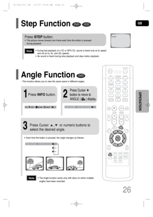 Page 27GB
26
OPERATION
DVD
2
Press Cursor
button to move to
ANGLE (      ) display.
Press INFObutton.
1/3
•Each time the button is pressed, the angle changes as follows:
3
Press Cursor     ,     or numeric buttons to
select the desired angle.
2/3
3/3
1/3
1/3
•The Angle function works only with discs on which multiple
angles have been recorded.Note
Step FunctionDVDVCD
•During fast playback of a CD or MP3-CD, sound is heard only at 2x speed,
and not at 4x, 8x, and 32x speeds.
•No sound is heard during slow...