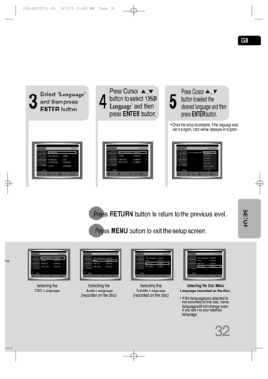 Page 33GB
32
4
•Once the setup is complete, if the language was
set to English, OSD will be displayed in English.
3
Select ‘Language’
and then press
ENTERbutton
5
Press Cursor      ,
button to select ‘OSD
Language’ and then
press ENTERbutton.Press Cursor       ,
button to select the
desired language and then
press ENTERbutton.
Press RETURNbutton to return to the previous level.
Press MENUbutton to exit the setup screen.
try. 
*If the language you selected is
not recorded on the disc, menu
language will not...
