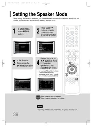 Page 4039
SMALL: Select this when using the speakers.
NONE: Select this when no speakers are installed.
•Depending on PRO LOGIC and STEREO, the speaker mode may vary.
Note
Signal outputs and frequency responses from the speakers will automatically be adjusted according to your
speaker configuration and whether certain speakers are used or not.
Setting the Speaker Mode
21
43
In Stop mode,
press MENU
button.Press Cursor
button to move to
‘Audio’ and then
press ENTERbutton.
In the Speaker
Setup, press the...