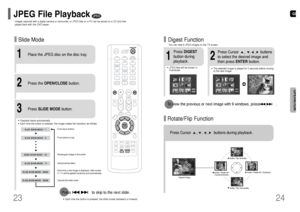 Page 13GB
24
To view the previous or next image with 9 windows, press               .
Slide Mode
23
Place the JPEG disc on the disc tray.
•Each time the button is pressed, the slide moves backward or forward.Press                   to skip to the next slide.
1
Press the OPEN/CLOSEbutton.
2•Playback starts automatically.•Each time the button is pressed, the image makes the transition as follows:
Press SLIDE MODEbutton.
3
From top to bottom
From bottom to top
Rectangular shape in the center
Vertical blinds...