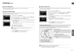 Page 24ENGSETUP
47 46
Settings
(Con’t)
If the speakers cannot be placed at equal distances from the listening position, you can adjust the delay time of the audio
signals from the center and rear speakers.
1
In Stop mode, press theMENUbutton.
2
Press the Cursor button to move to and then press the ENTER button.
3
Press the Cursor button to move to and then press 
the ENTERbutton.
4
Press the Cursor , , , button to move to the desired speaker and then
press the ENTERbutton.
5
Press the Cursor , button to set the...