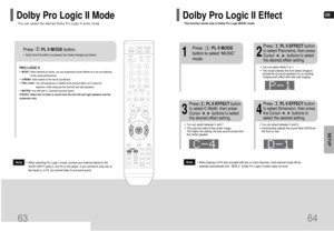 Page 33GB
64
SETUP
This function works only in Dolby Pro Logic MUSIC mode.Dolby Pro Logic II Effect
63
Press       PL II MODEbutton.
PRO LOGIC II•MUSIC: When listening to music, you can experience sound effects as if you are listening
to the actual performance.•CINEMA: Adds realism to the movie soundtrack.•PRO LOGIC: You will experience a realistic multi-channel effect, as if using five
speakers, while using just the front left and right speakers.•MATRIX: You will hear 5.1 channel surround sound.
STEREO: Select...