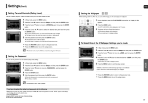 Page 24ENG
SETUP
47
Settings(Con’t)
46
Use this to restrict playback of adult or violent DVDs you do not want children to view.
1In Stop mode, press theMENUbutton.
2Press the Cursor button to move to and then press the ENTER button.
3Press the Cursor button to move to and then press the ENTER
button.
4Press the Cursor , button to select the desired rating level and then press
the ENTERbutton.
If you have selected Level 6, you cannot view DVDs with Level 7 or higher.
The higher the level, the closer the content...