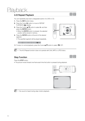 Page 33Playback
32
A-B repeat Playback dB
You can repeatedly play back a designated section of a DVD or CD.Press the 
1.  INFO button twice.
Press the Cursor 
2.   button to move to REPEAT 
PLAYBACK (
) display.
Press the Cursor 
3.  ,  button to select A- and then 
press the eNTer button.
When the 
•	 eNTer button is pressed, the selected 
position will be stored in memory.
Press the 
4.  eNTer button at the end of the desired 
segment.
The specified segment will be played repeatedly.  
•	
 A   -
A  -?
A  -...