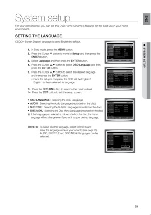 Page 4039
eNG
●  SYSTeM SeTUP
SeTTING THe LANGUAGe
OSD(On-Screen Display) language is set to English by default.In Stop mode, press the 
1.  MeNU button.
Press the Cursor 
2. 
% button to move to Setup and then press the   
eNTer button.
Select 
3.  Language and then press the eNTer button.
Press the Cursor 
4. 
$,% button to select OSD Language and then   
press the eNTer button.
Press the Cursor 
5. 
$,% button to select the desired language   
and then press the eNTer button.
Once the setup is complete, the...