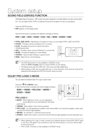 Page 4948
System setup
SOUND FIeLD (DSP)/eQ FUNCTION
DSP(Digital Signal Processor) : DSP modes have been designed to simulate different acoustic environments. 
EQ : You can select ROCK, POPS  to optimize the sound for the genre of music you are playing
Press the DSP/EQ button.
DSP
•	  appears on the display panel.
Each time the button is pressed, the selection changes as follows:
POPS  ➞ JAZZ   ➞ rOCK  ➞ STUDIO  ➞ CLUB  ➞ HALL  ➞ MOVIe  ➞ CHUrCH  ➞ PASS  
POPS, JAZZ, rOCK 
•	 : Depending on the genre of music,...