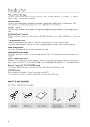 Page 2


features
Playback of many disc types
This Home Cinema System allows you to play back various discs, including DVD-AUDIO, DVD-VIDEO, CD, MP3-CD, WMA-CD, DivX, CD-R/RW, and DVD±R/RW.
USB Host support
You can enjoy media files such as pictures, movies and music saved on a MP3 player, digital camera or USB memory stick by connecting the storage device to the USB port of the Home Cinema.
Dolby Pro Logic II
Dolby Pro Logic II is a form of multi-channel audio signal decoding technology that improves...