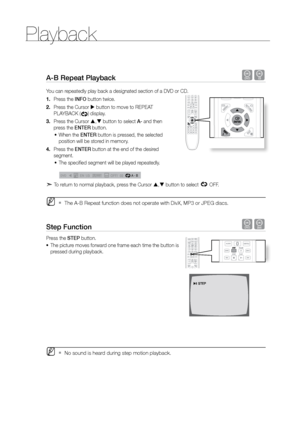 Page 36Playback
36
A-B repeat Playback dB
You can repeatedly play back a designated section of a DVD or CD.Press the 
1.  INFO button twice.
Press the Cursor 
2.   button to move to REPEAT 
PLAYBACK (
) display.
Press the Cursor 
3.  ,  button to select A- and then 
press the ENTEr button.
When the 
•	 ENTEr button is pressed, the selected 
position will be stored in memory.
Press the 
4.  ENTEr button at the end of the desired 
segment.
The specified segment will be played repeatedly.  
•	
 A   -
A  -?
A  -...