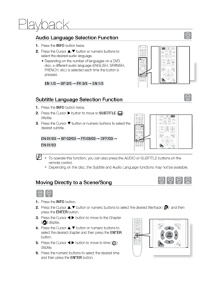 Page 38Playback
38
Audio Language Selection Function d
Press the 
1.  INFO button twice.
Press the Cursor 
2.  ,  button or numeric buttons to 
select the desired audio language.
Depending on the number of languages on a DVD 
•	
disc, a different audio language (ENGLISH, SPANISH, 
FRENCH, etc.) is selected each time the button is 
pressed.  
 
EN 1/3 ➞  SP 2/3 ➞  Fr 3/3 ➞  EN 1/3
Subtitle Language Selection Function d
Press the 
1.  INFO button twice.
Press the Cursor 
2.   button to move to SUBTITLE (
)...