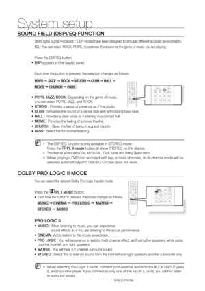 Page 5252
System setup
SOUND FIELD (DSP)/EQ FUNCTION
DSP(Digital Signal Processor) : DSP modes have been designed to simulate different acoustic environments. 
EQ : You can select ROCK, POPS,  to optimize the sound for the genre of music you are playing
Press the DSP/EQ button.
DSP
•	  appears on the display panel.
Each time the button is pressed, the selection changes as follows:
POPS  ➞ JAZZ   ➞ rOCK  ➞ STUDIO  ➞ CLUB  ➞ HALL  ➞ 
MOVIE  ➞ CHUrCH  ➞ PASS  
POPS, JAZZ, rOCK 
•	 : Depending on the genre of...