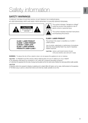 Page 3
3

EN G

Safety information
SAFETY  W A r NINGS
TO REDUCE THE RISK OF ELECTRIC SHOCK, DO NOT REMOVE THE COVER(OR BACK)\
.
NO USER-SERVICEABLE PARTS ARE INSIDE. REFER SERVICING TO QUALIFIED SERVICE PERSONNEL.

CAUTION
rISK OF ELECT r IC SHOCK  
DO NOT OPEN

This symbol indicates “dangerous voltage” 
inside the product that presents a risk of 
electric shock or personal injury.

This symbol indicates important instructions 
accompanying the product.
CLASS 1 LASER PRODUCT
KLASSE 1 LASER PRODUKT
LUOKAN 1...