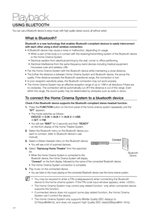 Page 46Playback
46
USING BLUETOOTH
You can use a Bluetooth device to enjoy music with high quality stereo sound, all without wires!
What is Bluetooth? 
Bluetooth is a new technology that enables Bluetooth-compliant devices t\
o easily interconnect 
with each other using a short wireless connection.A Bluetooth device may cause a noise or malfunction, depending on usage.\
•	
When a part of the body is in contact with the receiving/transmitting system of the Bluetooth device 
•	
or the Home Cinema System....