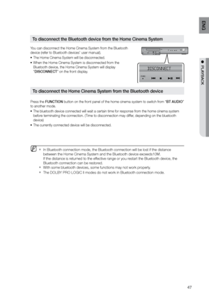 Page 4747
ENG
●  PLAYBACK
You can disconnect the Home Cinema System from the Bluetooth 
device (refer to Bluetooth devices’ user manual).The Home Cinema System will be disconnected.
•	
When the Home Cinema System is disconnected from the 
•	
Bluetooth device, the Home Cinema System will display 
"DISCONNECT" on the front display.
Press the FUNCTION button on the front panel of the home cinema system to switch from “BT AUDIO” 
to another mode. The bluetooth device connected will wait a certain time for...