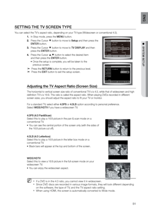 Page 5151
ENG
●  SYSTEM SETUP●  SYSTEM SETUP
SETTING THE TV SCrEEN TYPE 
You can select the TV's aspect ratio, depending on your TV type (Widescreen or conventional 4:3).In Stop mode, press the 
1.  MENU button.
Press the Cursor 
2. 
% button to move to Setup and then press the   
ENTEr button.
Press the Cursor 
3. 
% button to move to TV DISPLAY and then   
press the ENTEr button.
Press the Cursor 
4. 
$,% button to select the desired item   
and then press the ENTEr button.
Once the setup is complete, you...